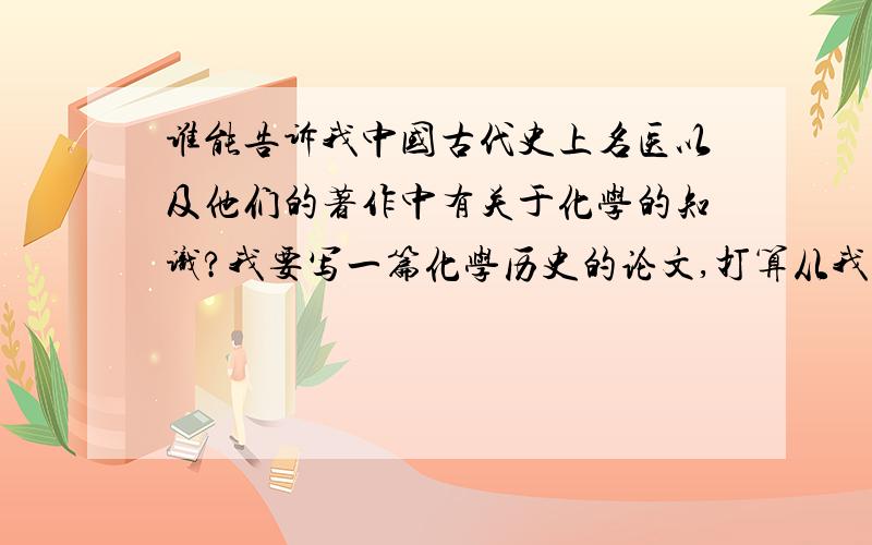 谁能告诉我中国古代史上名医以及他们的著作中有关于化学的知识?我要写一篇化学历史的论文,打算从我国古代名医以及他们的著作中