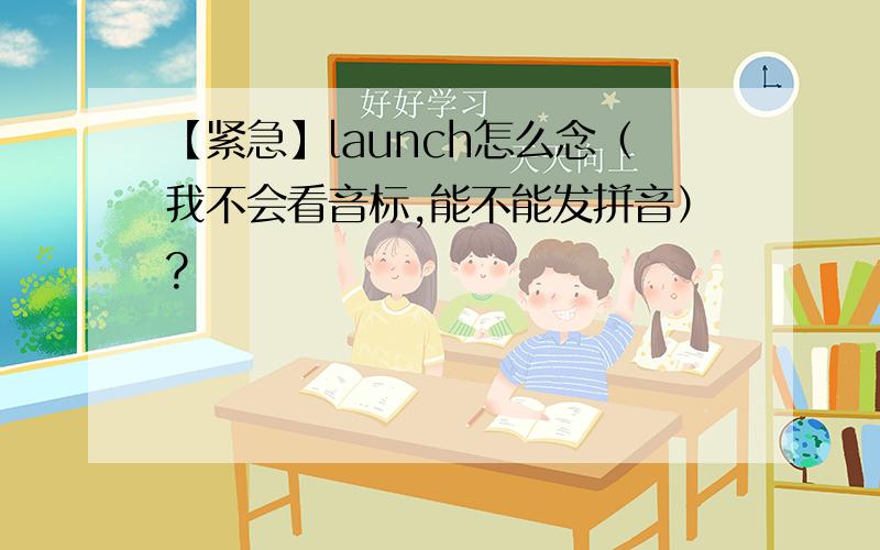 【紧急】launch怎么念（我不会看音标,能不能发拼音）?