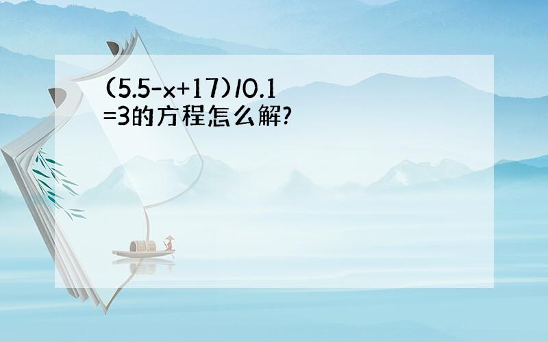 (5.5-x+17)/0.1=3的方程怎么解?