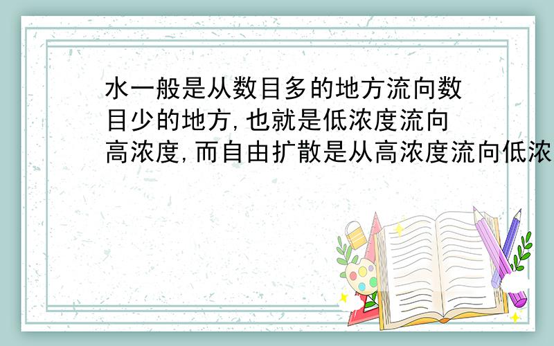 水一般是从数目多的地方流向数目少的地方,也就是低浓度流向高浓度,而自由扩散是从高浓度流向低浓度,水属于自由扩散,这样不是