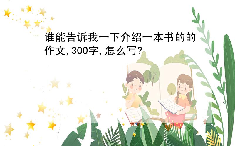 谁能告诉我一下介绍一本书的的作文,300字,怎么写?