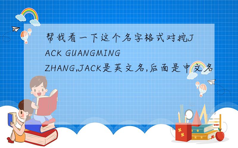 帮我看一下这个名字格式对挖JACK GUANGMING ZHANG,JACK是英文名,后面是中文名