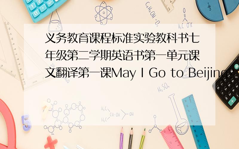 义务教育课程标准实验教科书七年级第二学期英语书第一单元课文翻译第一课May I Go to Beijing?