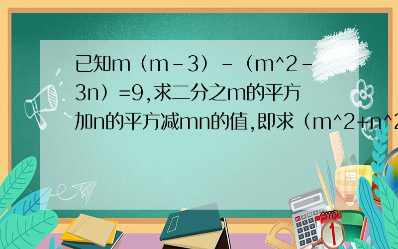 已知m（m-3）-（m^2-3n）=9,求二分之m的平方加n的平方减mn的值,即求（m^2+n^2）/2-mn