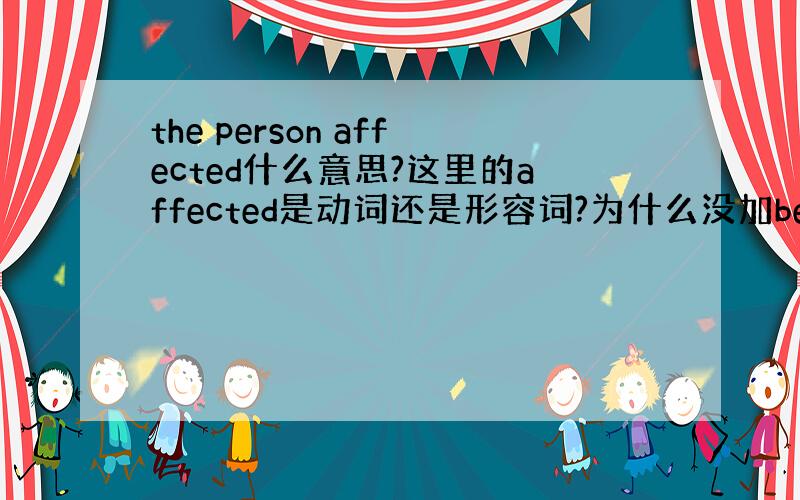 the person affected什么意思?这里的affected是动词还是形容词?为什么没加be动词?