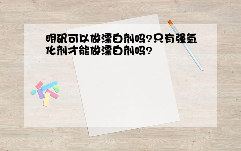 明矾可以做漂白剂吗?只有强氧化剂才能做漂白剂吗?