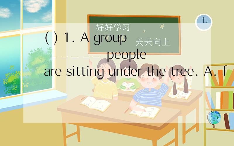 ( ) 1. A group _____ people are sitting under the tree. A. f