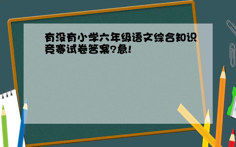 有没有小学六年级语文综合知识竞赛试卷答案?急!