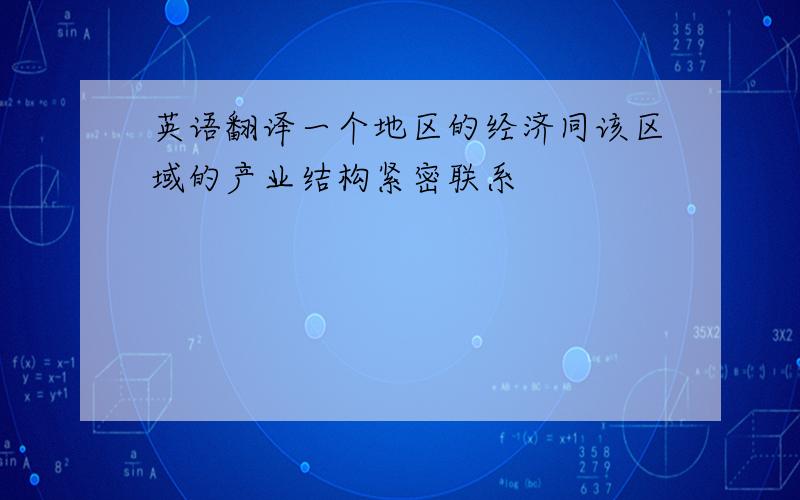 英语翻译一个地区的经济同该区域的产业结构紧密联系