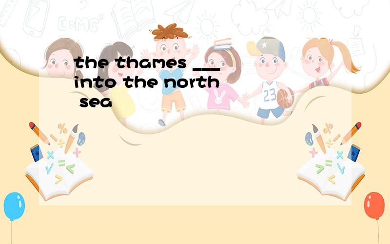 the thames ___into the north sea