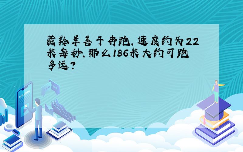 藏羚羊善于奔跑,速度约为22米每秒,那么186米大约可跑多远?