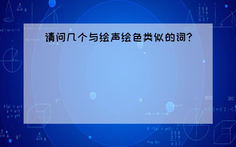 请问几个与绘声绘色类似的词?