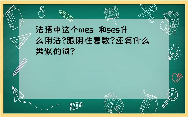 法语中这个mes 和ses什么用法?跟阴性复数?还有什么类似的词?