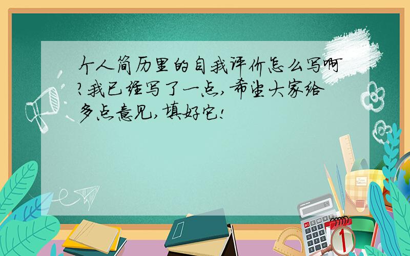 个人简历里的自我评价怎么写啊?我已经写了一点,希望大家给多点意见,填好它!