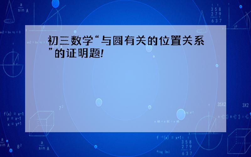 初三数学“与圆有关的位置关系”的证明题!