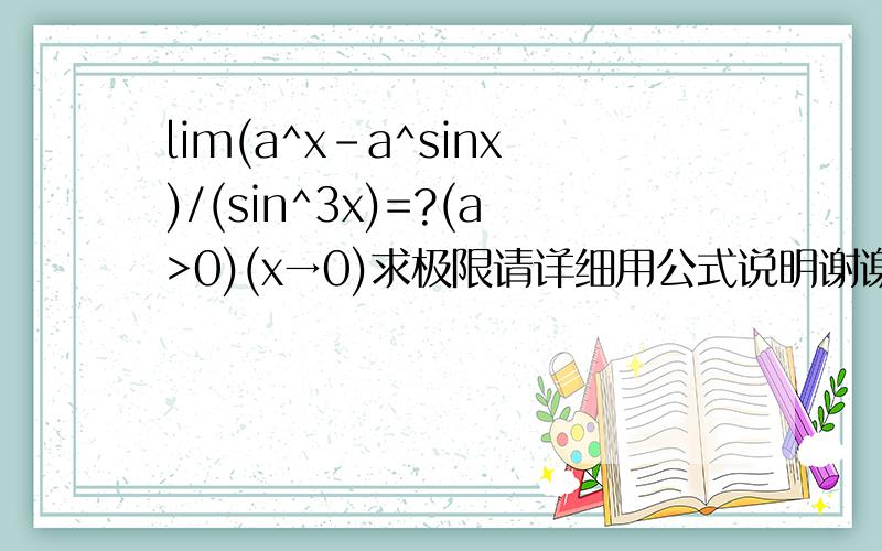 lim(a^x-a^sinx)/(sin^3x)=?(a>0)(x→0)求极限请详细用公式说明谢谢