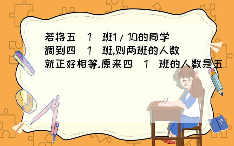 若将五(1)班1/10的同学调到四(1)班,则两班的人数就正好相等.原来四(1)班的人数是五(1)班人数的几分之几