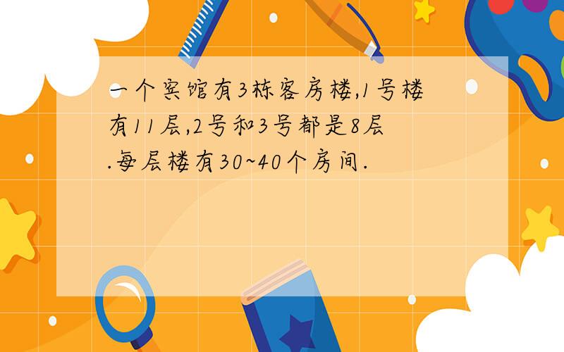 一个宾馆有3栋客房楼,1号楼有11层,2号和3号都是8层.每层楼有30~40个房间.