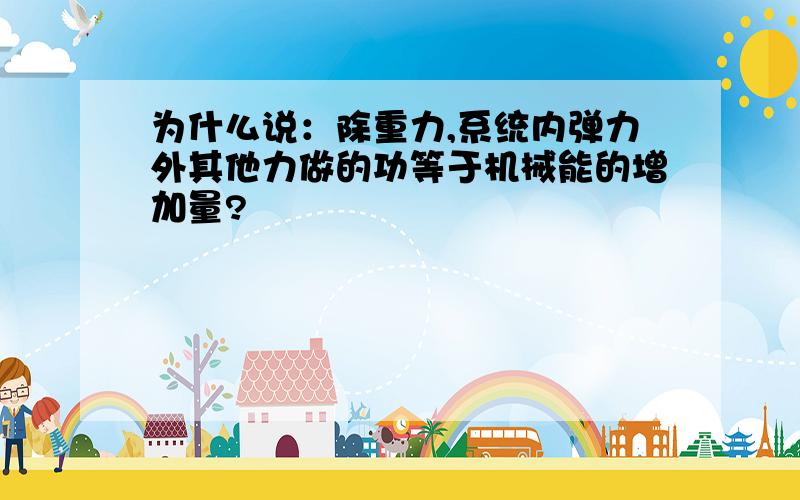 为什么说：除重力,系统内弹力外其他力做的功等于机械能的增加量?