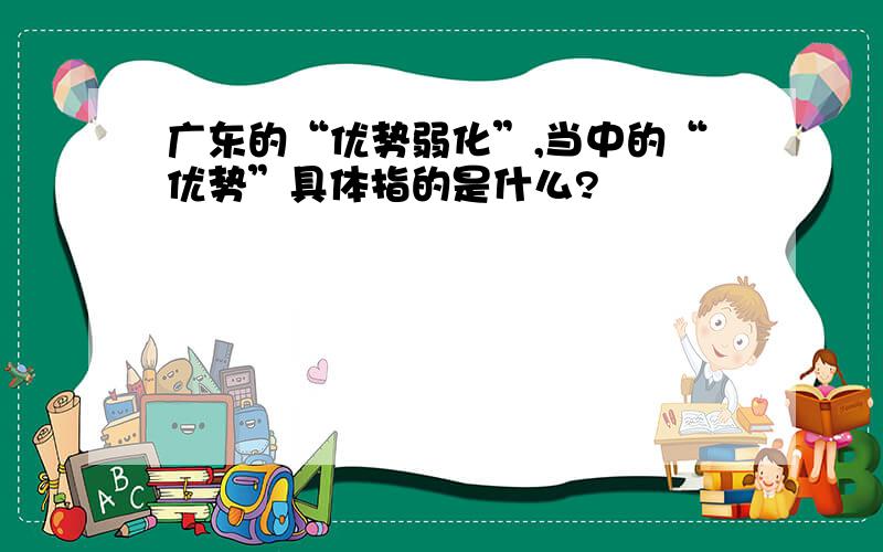 广东的“优势弱化”,当中的“优势”具体指的是什么?