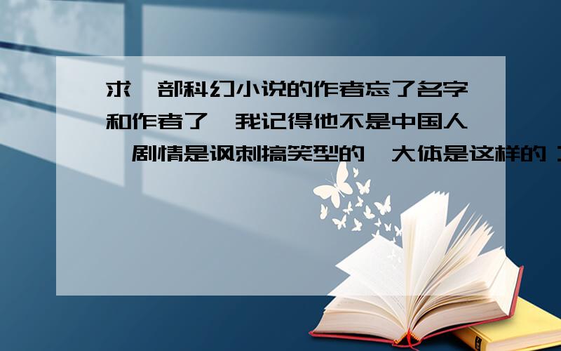 求一部科幻小说的作者忘了名字和作者了,我记得他不是中国人,剧情是讽刺搞笑型的,大体是这样的：某个星球上的人非常注重礼节,