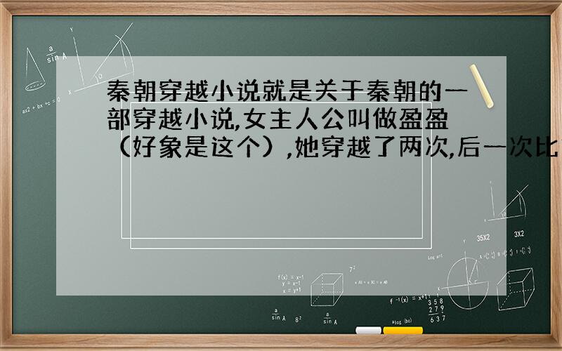 秦朝穿越小说就是关于秦朝的一部穿越小说,女主人公叫做盈盈（好象是这个）,她穿越了两次,后一次比前面一次的时代要早,但都是