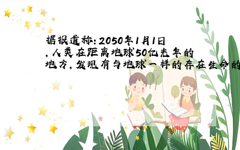 据报道称：2050年1月1日，人类在距离地球50亿光年的地方，发现有与地球一样的存在生命的行星A.下列关于这颗“A”行星