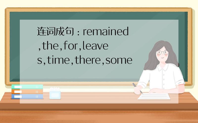 连词成句：remained ,the,for,leaves,time,there,some