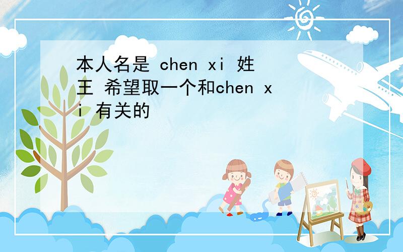 本人名是 chen xi 姓王 希望取一个和chen xi 有关的