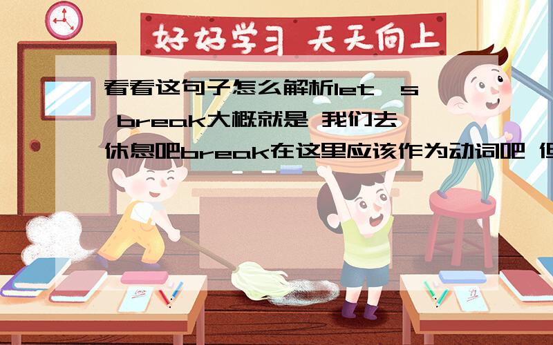 看看这句子怎么解析let's break大概就是 我们去休息吧break在这里应该作为动词吧 但是break作为动词是没