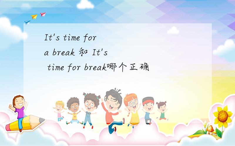 It's time for a break 和 It's time for break哪个正确