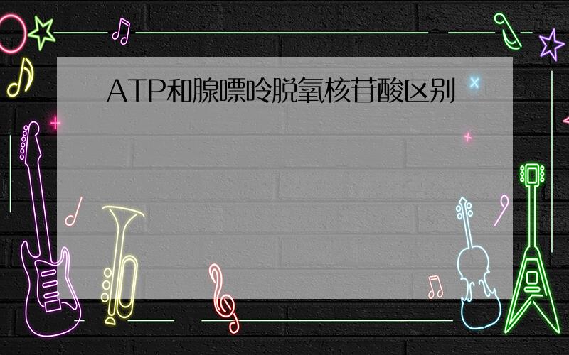 ATP和腺嘌呤脱氧核苷酸区别