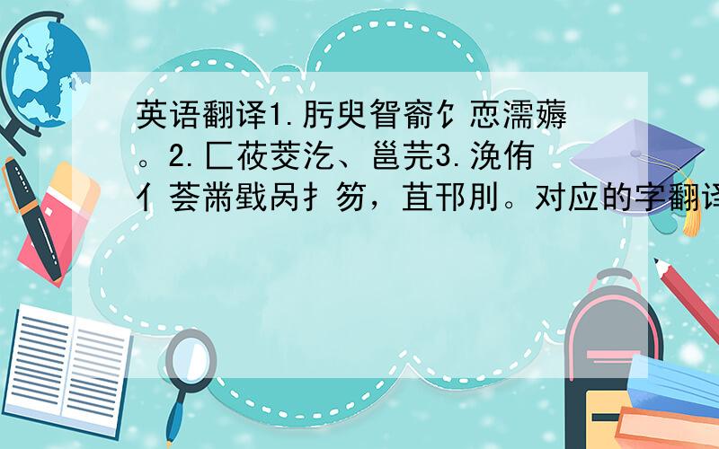 英语翻译1.肟臾眢窬饣恧濡薅。2.匚莜茭汔、邕芫3.浼侑亻荟黹戥呙扌笏，苴邗刖。对应的字翻译成通顺的句子，