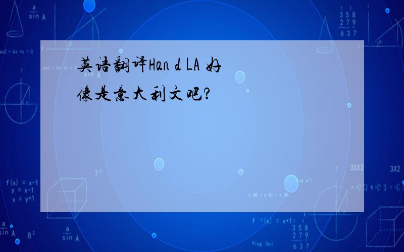 英语翻译Han d LA 好像是意大利文吧?