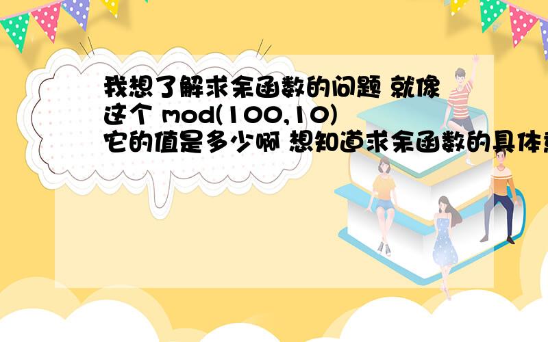 我想了解求余函数的问题 就像这个 mod(100,10)它的值是多少啊 想知道求余函数的具体意义