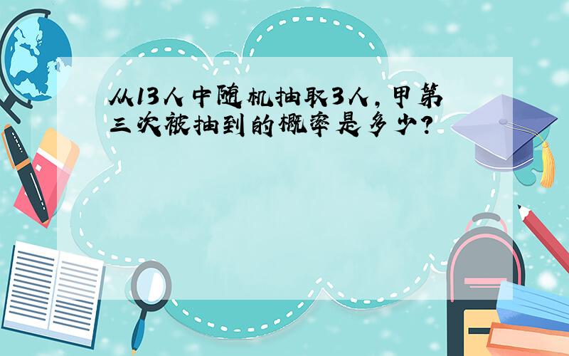 从13人中随机抽取3人,甲第三次被抽到的概率是多少?