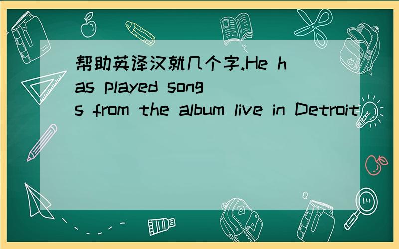 帮助英译汉就几个字.He has played songs from the album live in Detroit