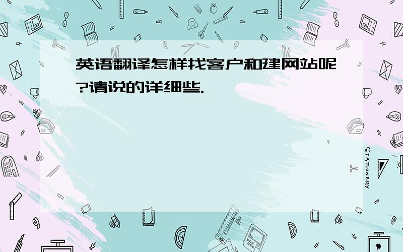 英语翻译怎样找客户和建网站呢?请说的详细些.