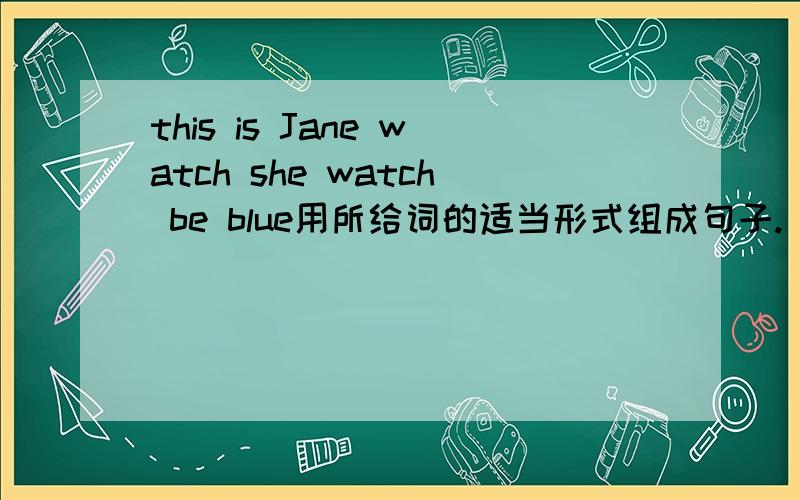 this is Jane watch she watch be blue用所给词的适当形式组成句子.