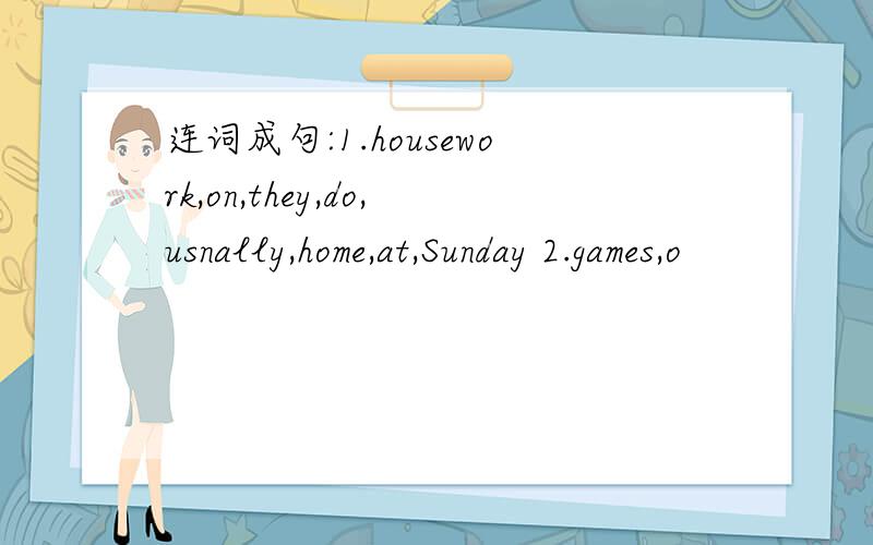 连词成句:1.housework,on,they,do,usnally,home,at,Sunday 2.games,o