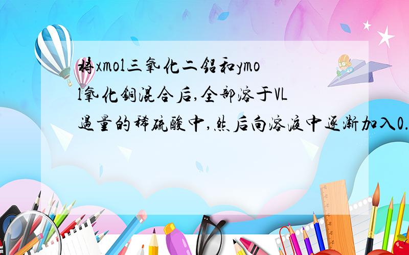 将xmol三氧化二铝和ymol氧化铜混合后,全部溶于VL过量的稀硫酸中,然后向溶液中逐渐加入0.5mol/L的氢氧化钠溶