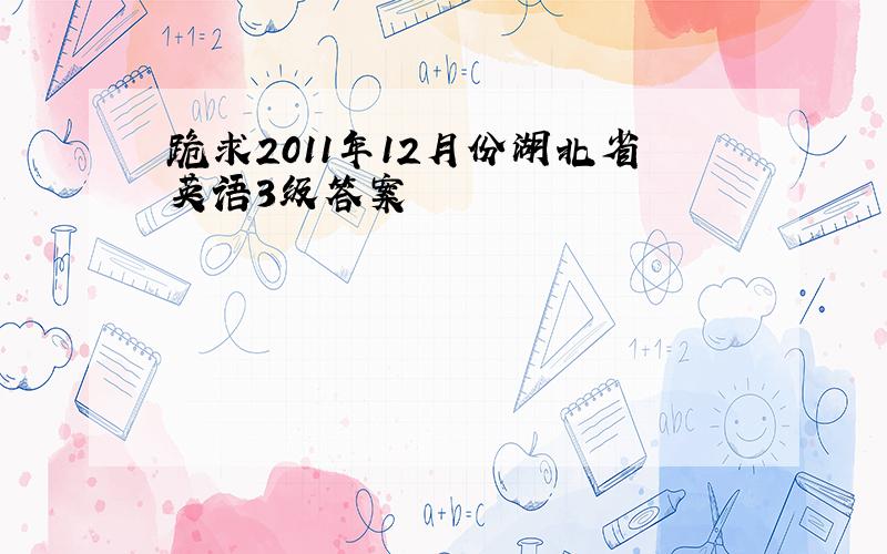 跪求2011年12月份湖北省英语3级答案