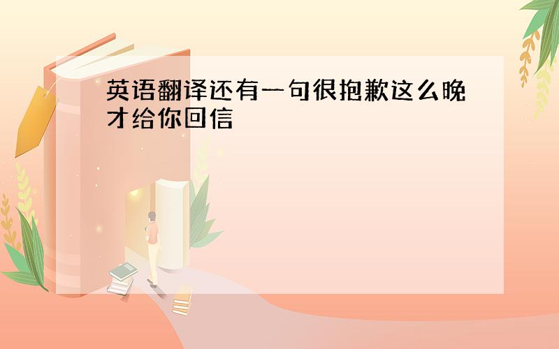 英语翻译还有一句很抱歉这么晚才给你回信