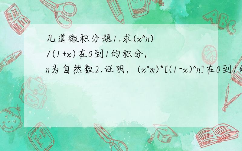 几道微积分题1.求(x^n)/(1+x)在0到1的积分,n为自然数2.证明：(x^m)*[(1-x)^n]在0到1的积分