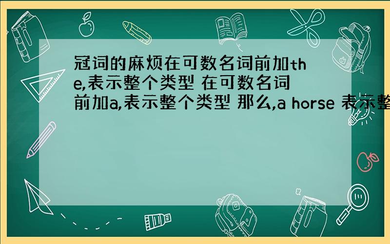 冠词的麻烦在可数名词前加the,表示整个类型 在可数名词前加a,表示整个类型 那么,a horse 表示整个马类,the