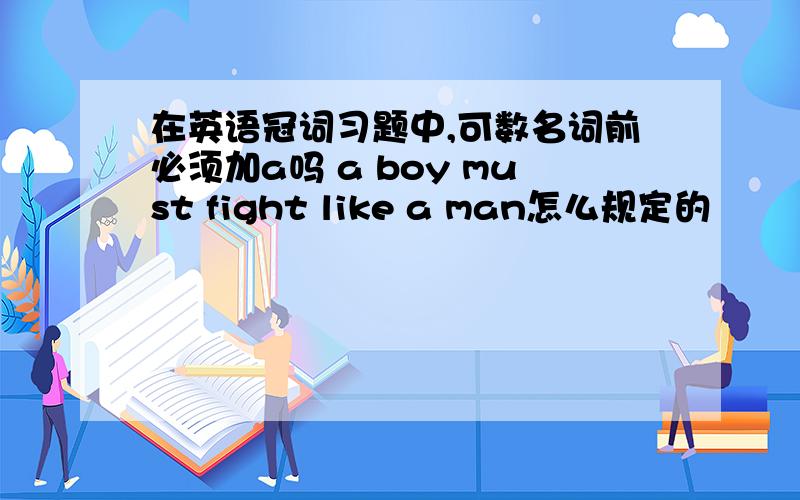 在英语冠词习题中,可数名词前必须加a吗 a boy must fight like a man怎么规定的