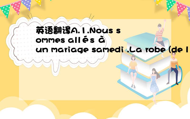 英语翻译A.1.Nous sommes allés à un mariage samedi .La robe (de l