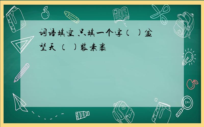 词语填空 只填一个字（ )盆望天 （ )装素裹