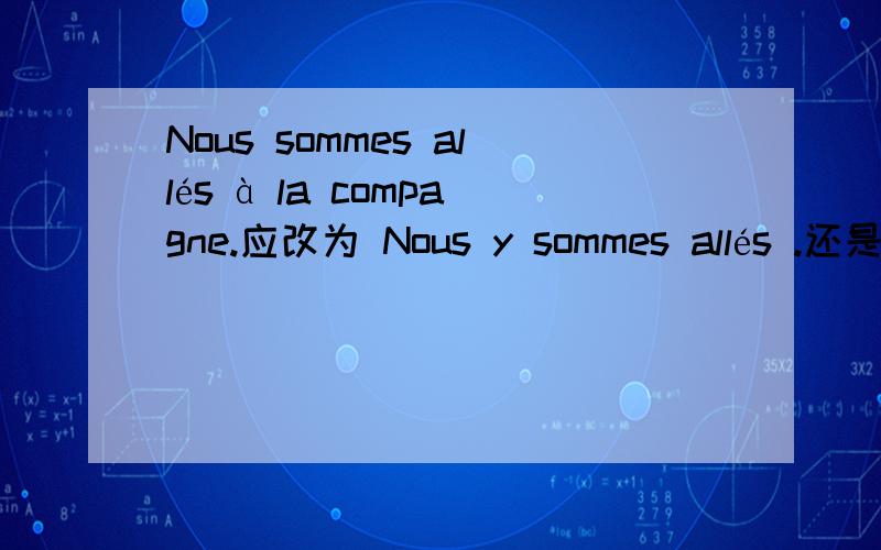 Nous sommes allés à la compagne.应改为 Nous y sommes allés .还是N