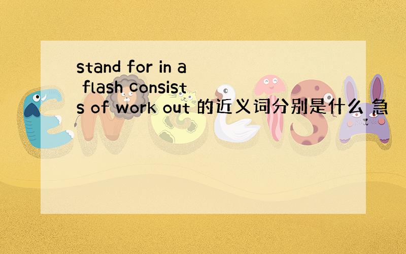 stand for in a flash consists of work out 的近义词分别是什么 急